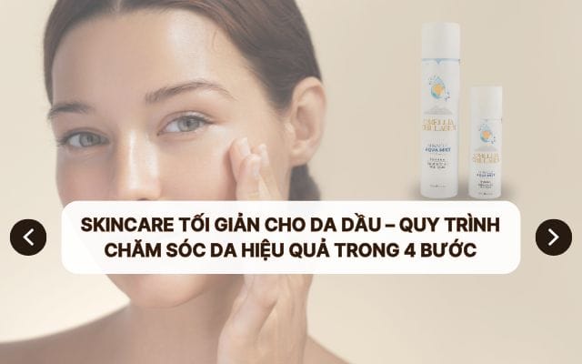 Skincare Tối Giản Cho Da Dầu – Quy Trình Chăm Sóc Da Hiệu Quả Trong 4 Bước