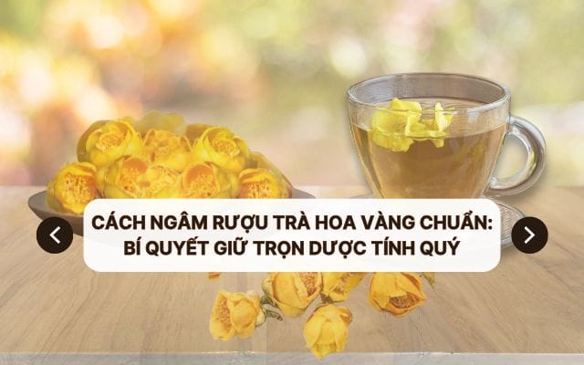 Cách ngâm rượu trà hoa vàng chuẩn: Bí quyết giữ trọn dược tính quý