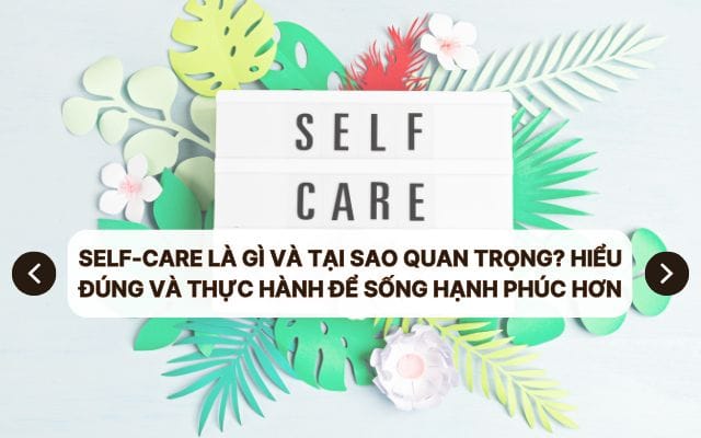 Self-care là gì và tại sao quan trọng? Hiểu đúng và thực hành để sống hạnh phúc hơn