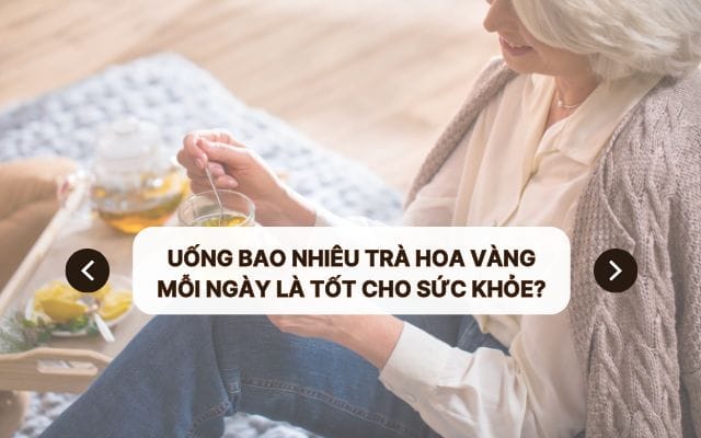 Uống Bao Nhiêu Trà Hoa Vàng Mỗi Ngày Là Tốt Cho Sức Khỏe?