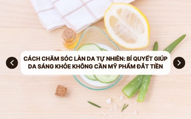 Cách chăm sóc làn da tự nhiên: Bí quyết giúp da sáng khỏe không cần mỹ phẩm đắt tiền