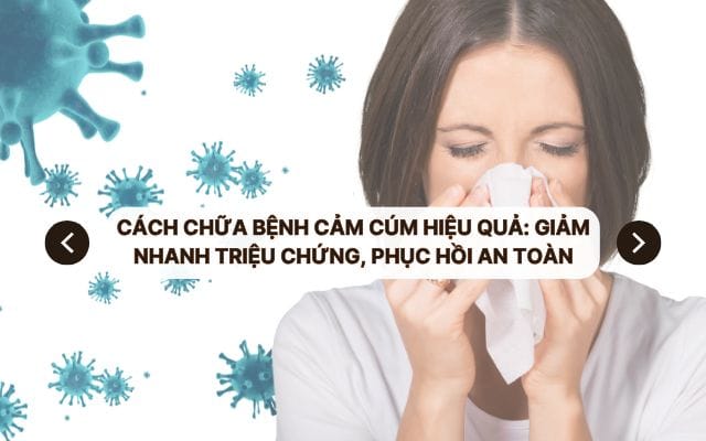 Cách chữa bệnh cảm cúm hiệu quả: Giảm nhanh triệu chứng, phục hồi an toàn